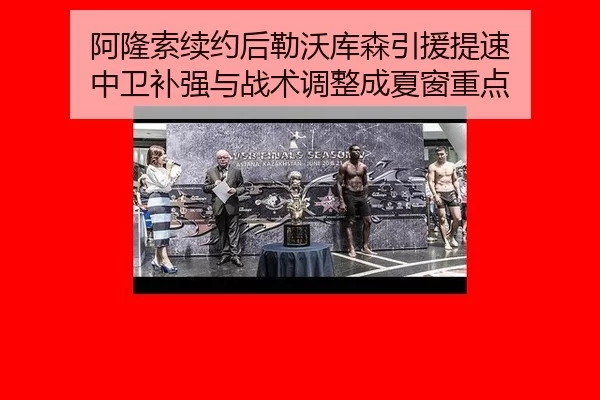 阿隆索续约后勒沃库森引援提速 中卫补强与战术调整成夏窗重点